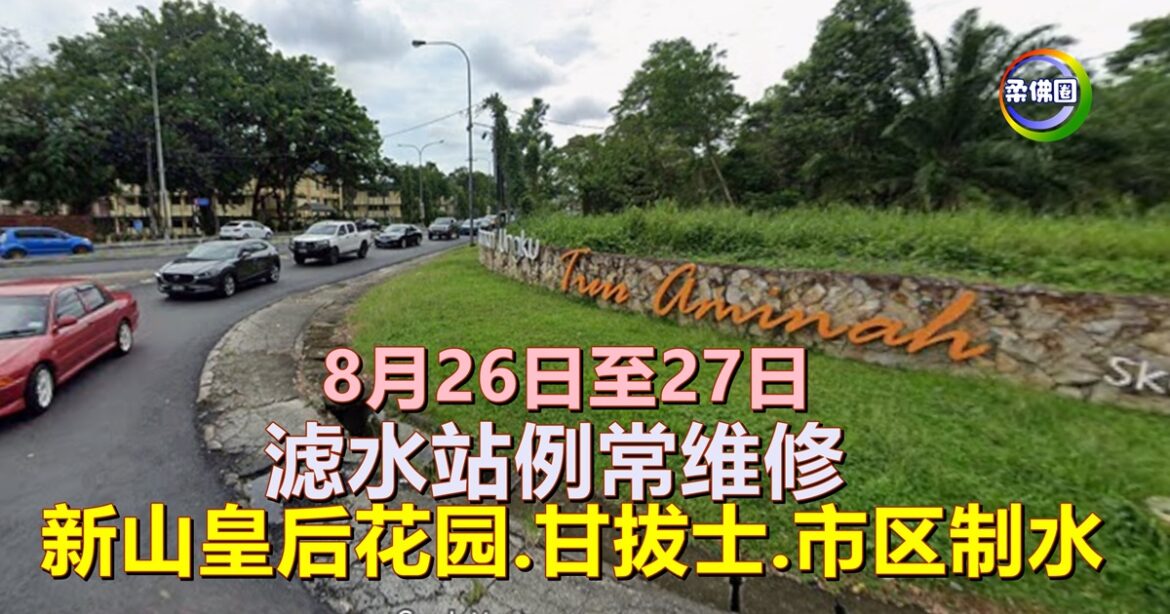 8月26日至27日  滤水站例常维修  新山皇后花园-甘拔士-市区 制水