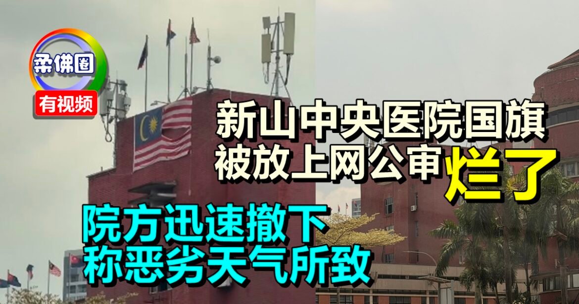 新山中央医院国旗  被放上网公审“烂了”  院方迅速撤下  称恶劣天气所致