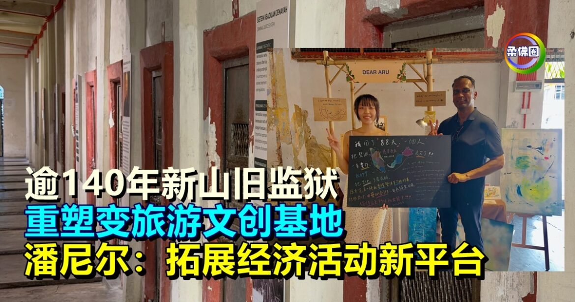 逾140年新山旧监狱   重塑变旅游文创基地  潘尼尔：拓展经济活动新平台
