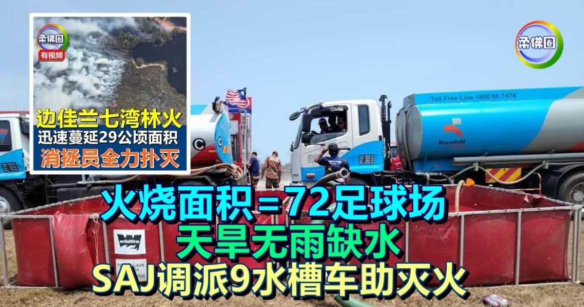 边佳兰林火｜火烧面积相当于72足球场  天旱无雨缺水  SAJ调派9水槽车助灭火
