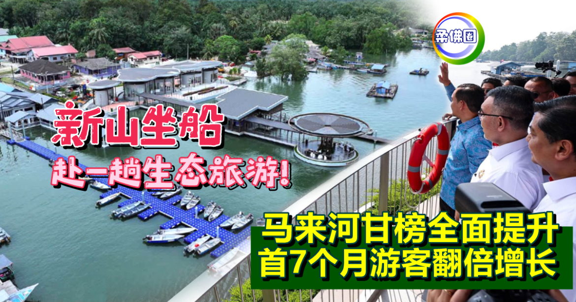 新山坐船赴一趟生态旅游！马来河甘榜全面提升  首7个月游客翻倍增长