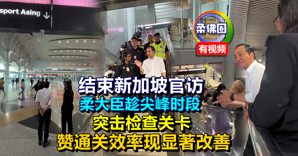 结束新加坡官访  柔大臣趁尖峰时段  突击检查关卡  赞通关效率现显著改善