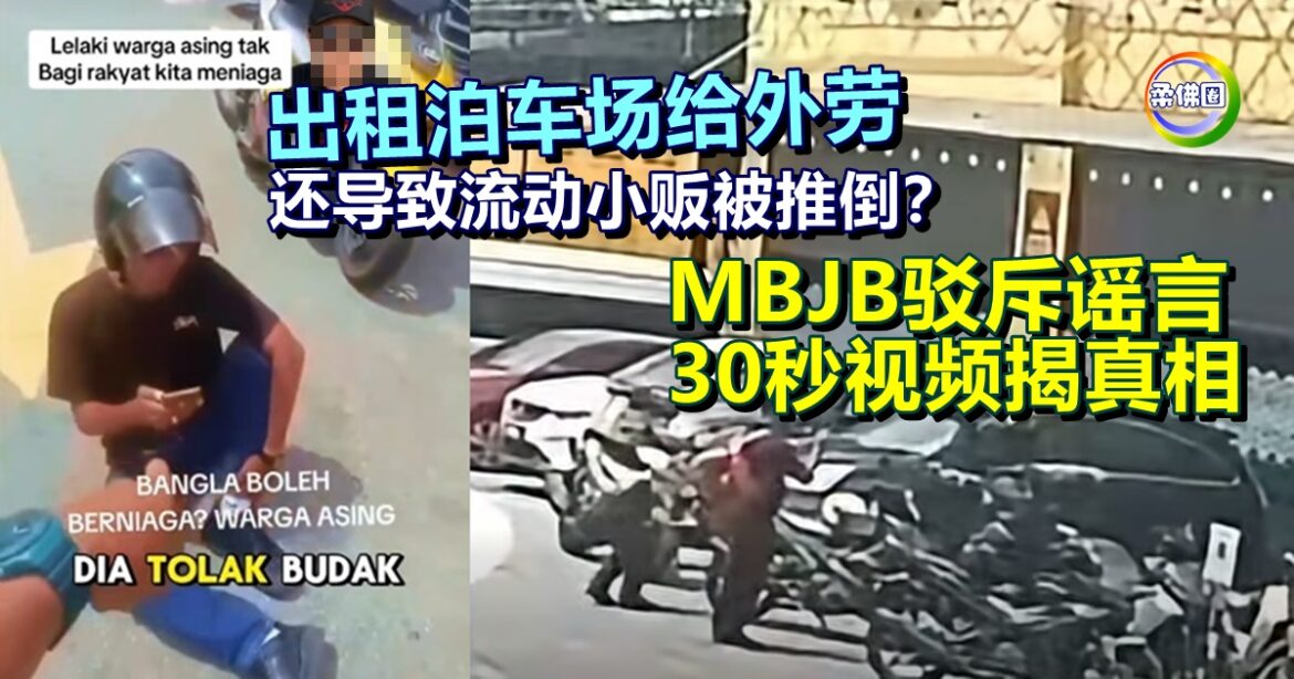出租泊车场给外劳  还导致流动小贩被推倒？MBJB驳斥谣言  30秒视频揭真相