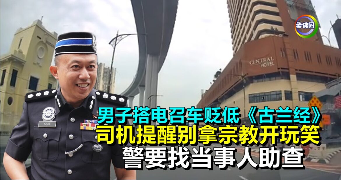 男子搭电召车贬低《古兰经》 司机提醒别拿宗教开玩笑  警要找当事人助查