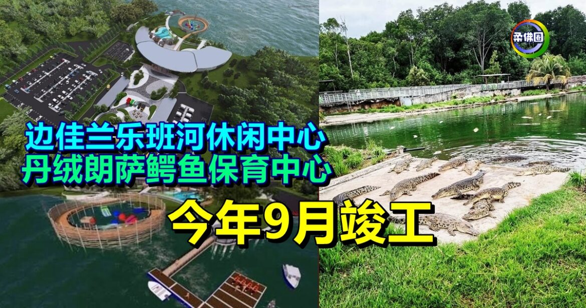 边佳兰乐班河休闲中心‧丹绒朗萨鳄鱼保育中心 今年9月竣工