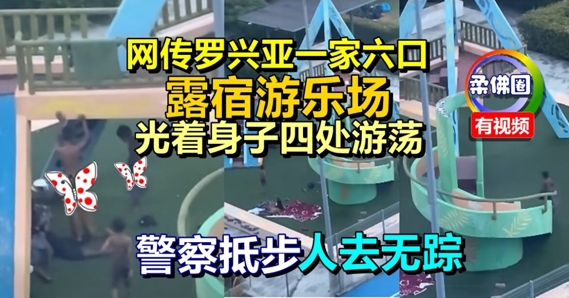 网传罗兴亚一家六口  露宿游乐场  光着身子四处游荡   警察抵步人去无踪