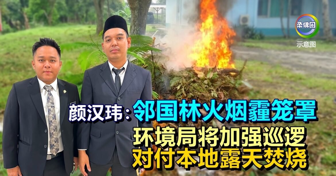 颜汉玮：邻国林火烟霾笼罩  环境局将加强巡逻 对付本地露天焚烧