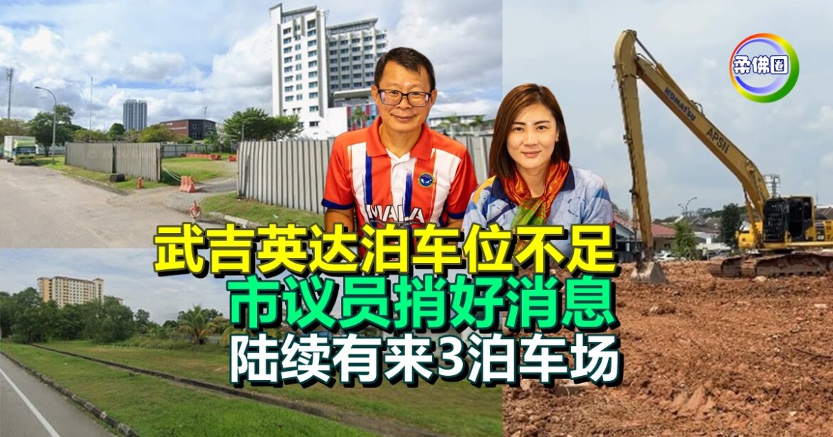 武吉英达泊车位不足  市议员捎好消息  陆续有来3泊车场