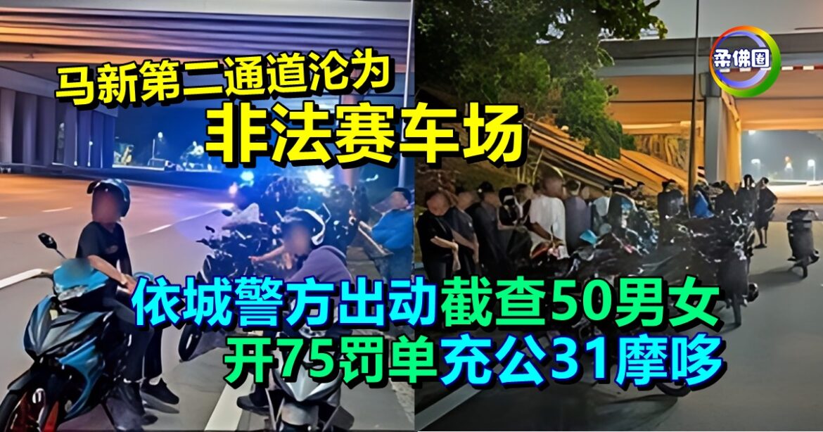 马新第二通道沦为非法赛车场  依城警方出动截查50男女  开75罚单  充公31摩哆