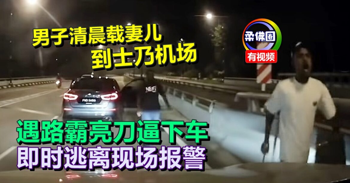 男子清晨载妻儿到士乃机场  遇路霸亮刀逼下车  即时逃离现场报警