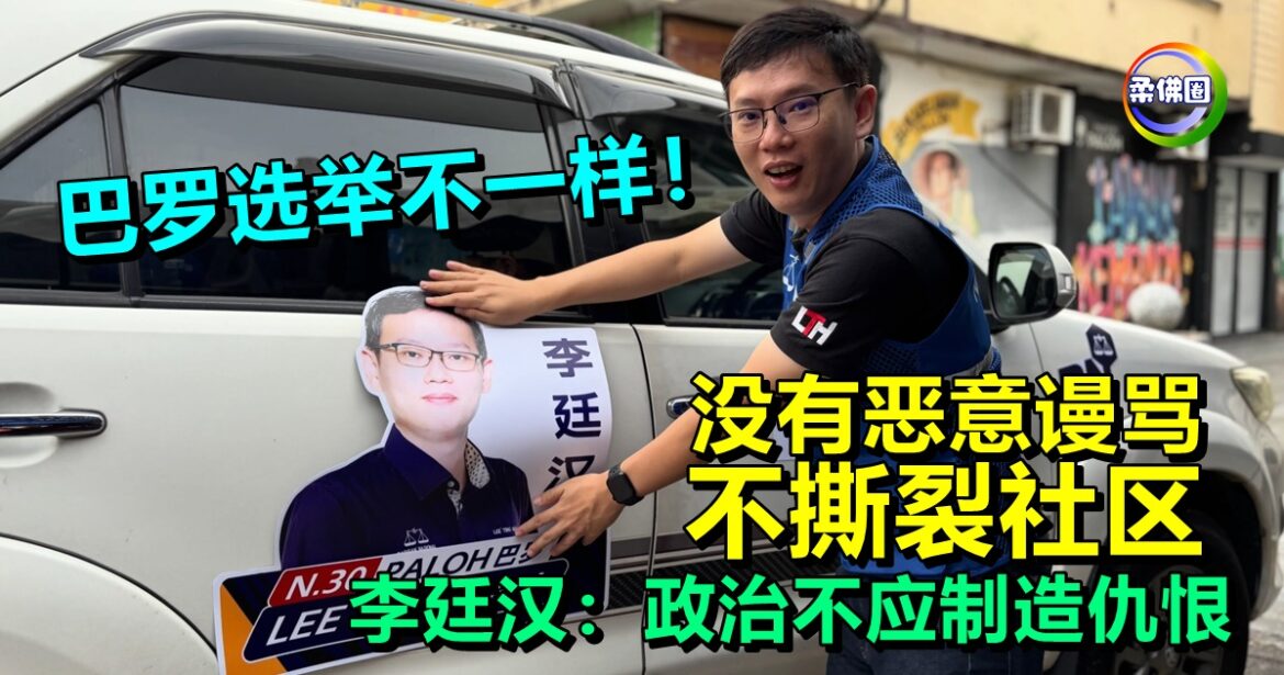 巴罗选举不一样！没有恶意谩骂  不撕裂社区  李廷汉：政治不应该制造仇恨