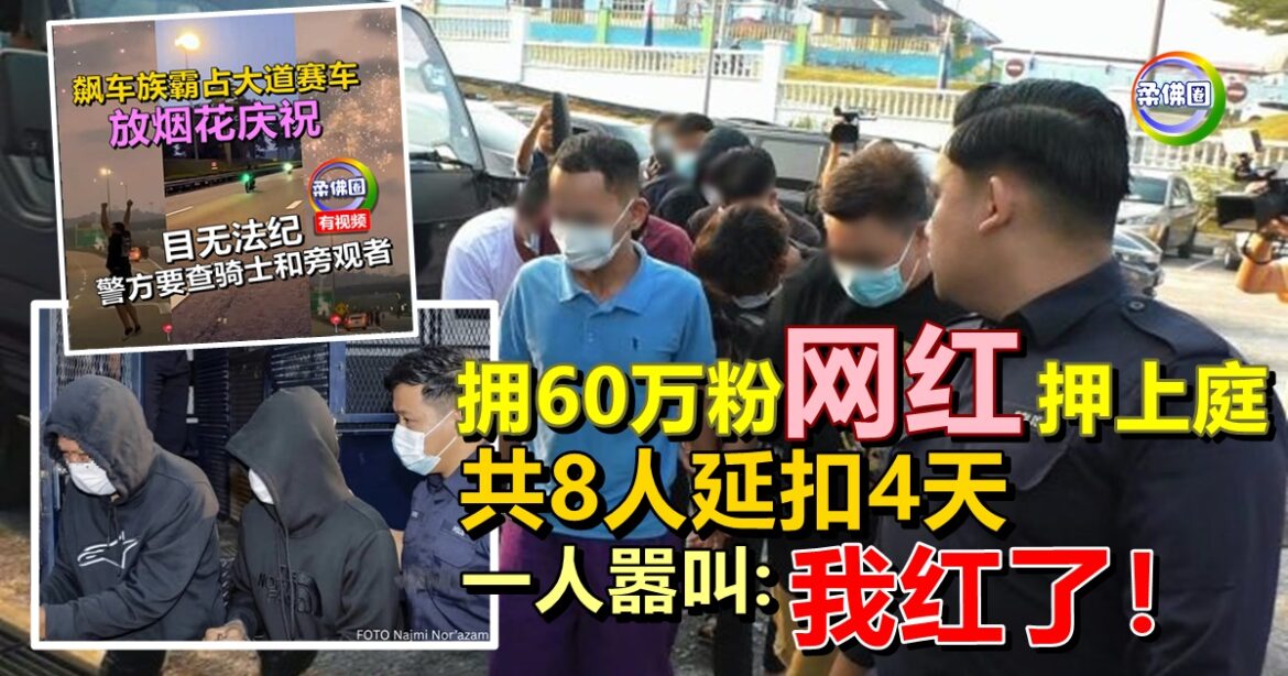 马新第二通道封路赛车 拥60万粉网红押上庭 共8人延扣4天  一人嚣叫：我红了！