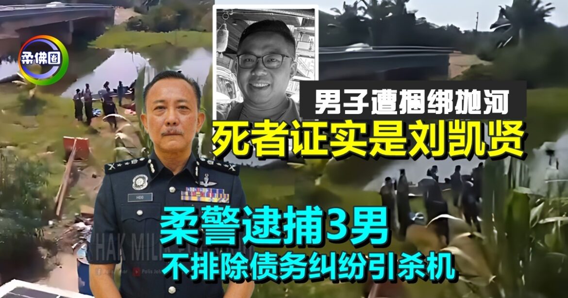 男子遭捆绑拋河｜死者证实是刘凯贤  柔警逮捕3男  不排除债务纠纷引杀机
