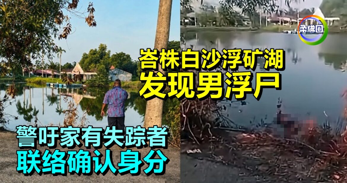 峇株白沙浮矿湖  发现男浮尸  警吁家有失踪者  联络确认身分