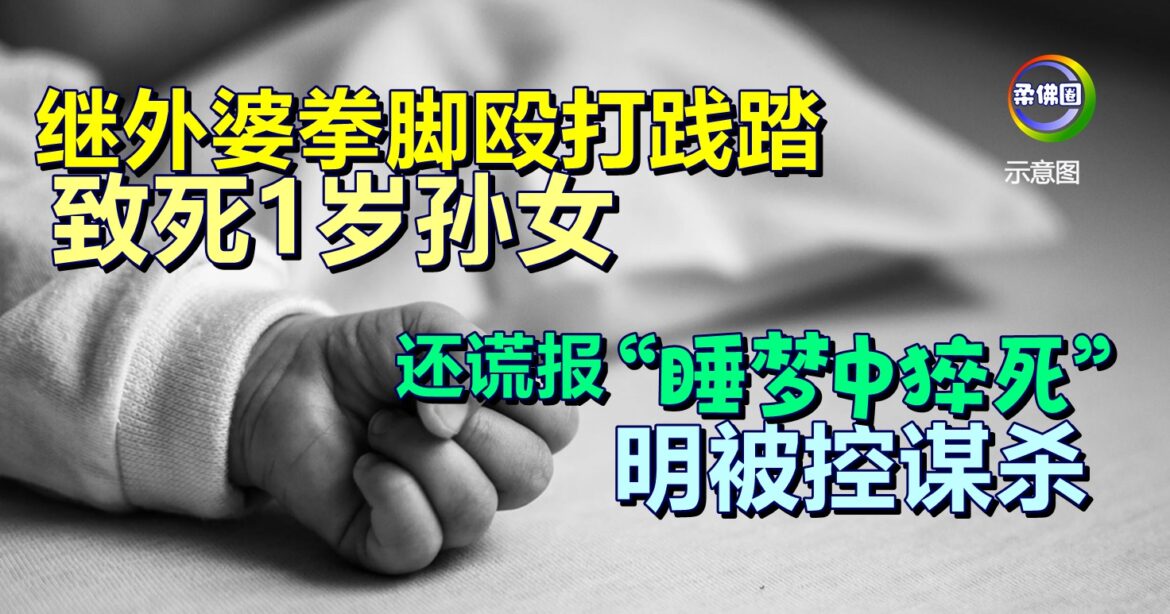 继外婆拳脚殴打践踏  致死1岁孙女  还谎报“睡梦中猝死”  明被控谋杀