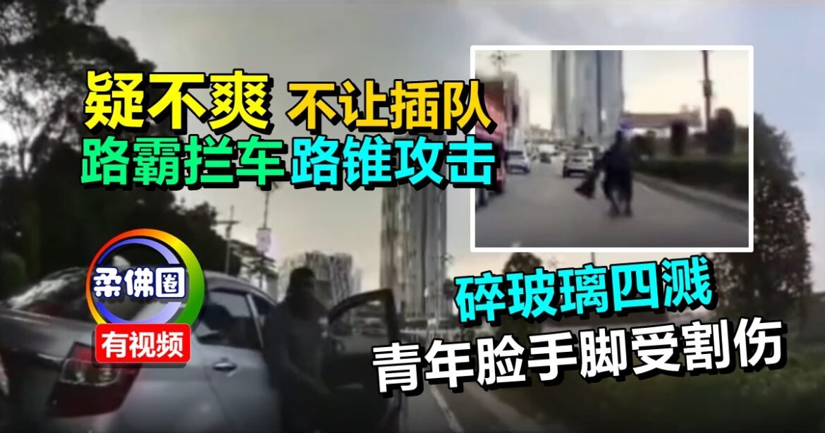 疑不爽不让插队  路霸拦车路锥攻击  碎玻璃四溅  青年脸手脚受割伤