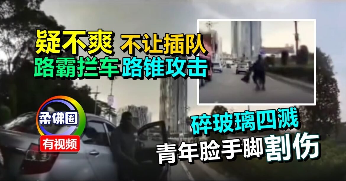 疑不爽不让插队  路霸拦车路锥攻击  碎玻璃四溅  青年脸手脚割伤