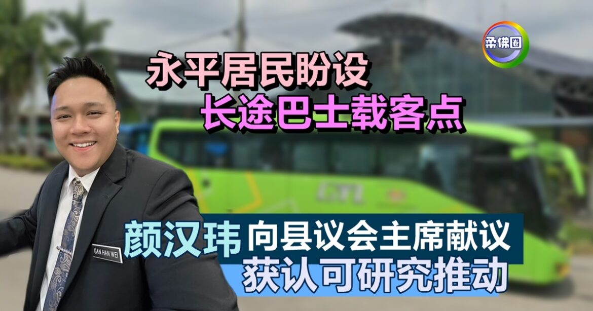 永平居民盼设长途巴士载客点  颜汉玮向县议会主席献议  获认可研究推动