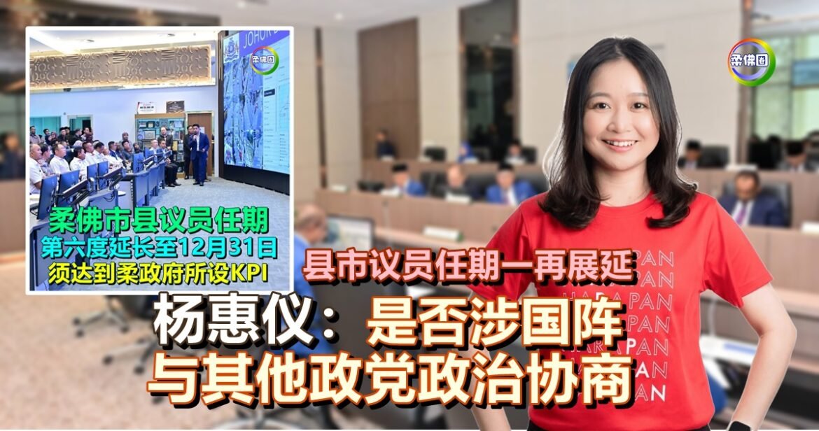 柔佛县市议员任期一再展延  杨惠仪：是否涉国阵及其他政党政治协商