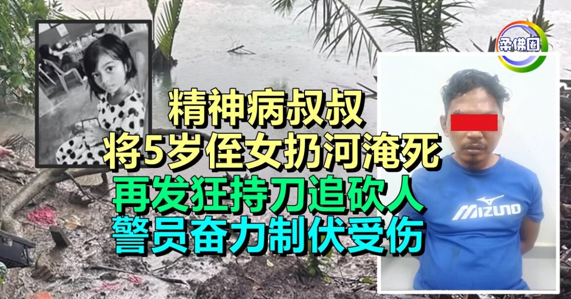 精神病叔叔  将5岁侄女扔河淹死  再发狂持刀追砍人  警员奋力制伏受伤