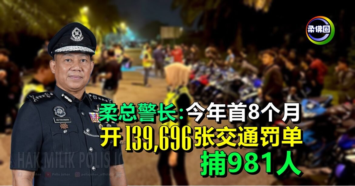 柔总警长：今年首8个月   开139,696张交通罚单  捕981人