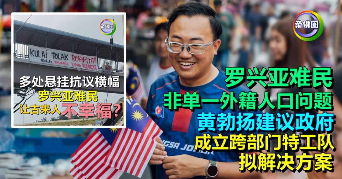罗兴亚难民非单一外籍人口问题  黄勃扬建议政府  成立跨部门特工队拟解决方案