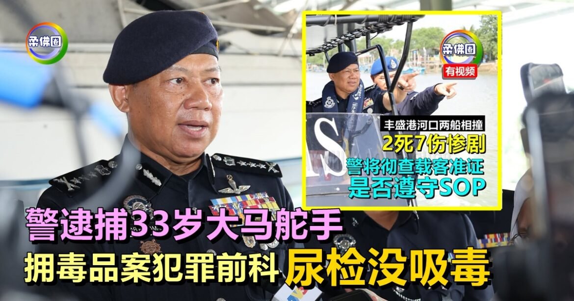 丰盛港河口撞船夺2命｜警逮捕33岁大马舵手  拥毒品案犯罪前科  尿检没吸毒