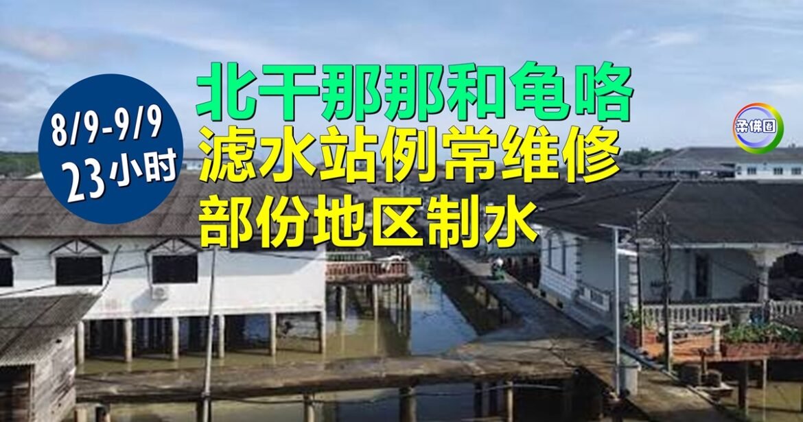 北干那那和龟咯 9月8至9日  滤水站例常维修  部份地区制水