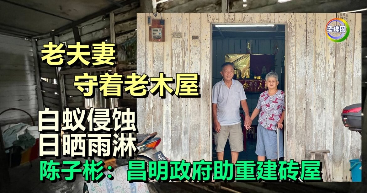 老夫妻守着老木屋  白蚁侵蚀日晒雨淋  陈子彬：昌明政府助重建砖屋