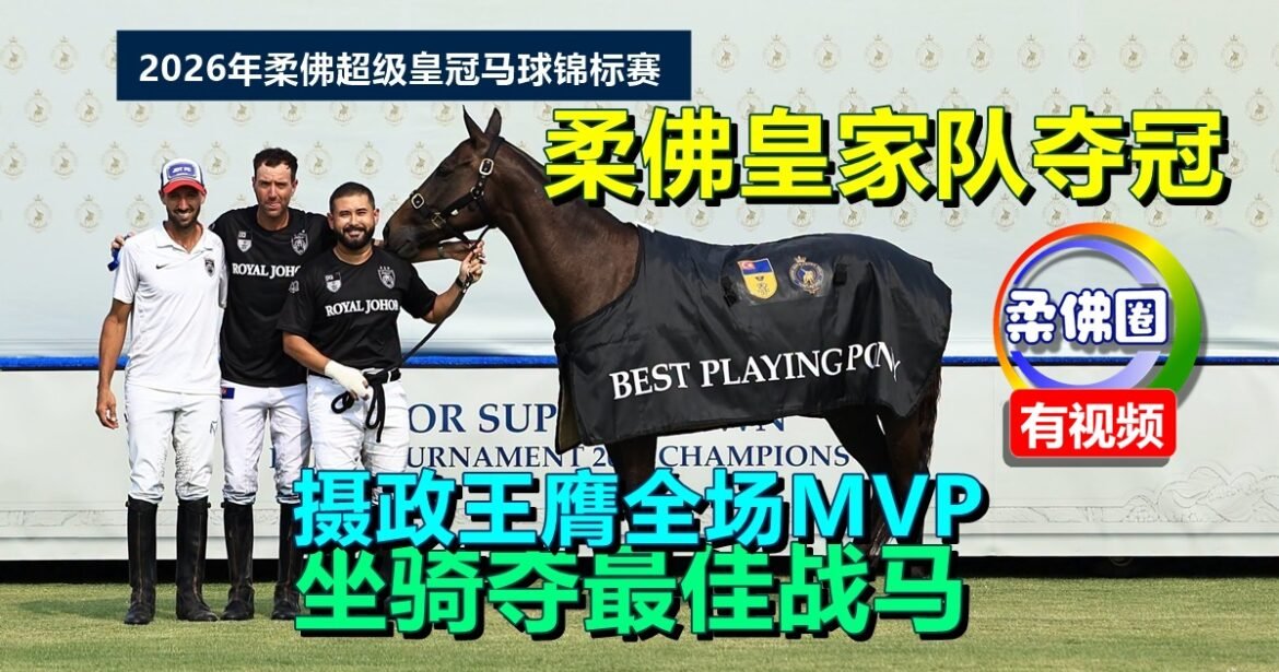 柔佛超级皇冠马球锦标赛｜柔佛皇家队夺冠  摄政王膺全场MVP  坐骑夺最佳战马