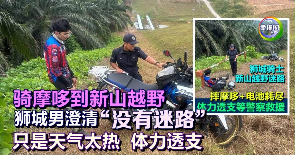 骑摩哆到新山越野  狮城男子澄清“没有迷路”   只是天气太热  体力透支