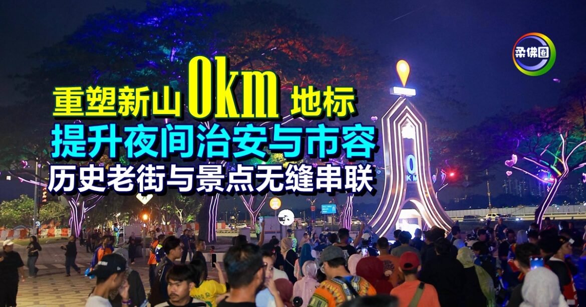 重塑新山“0公里”地标  提升夜间治安与市容  历史老街与景点无缝串联