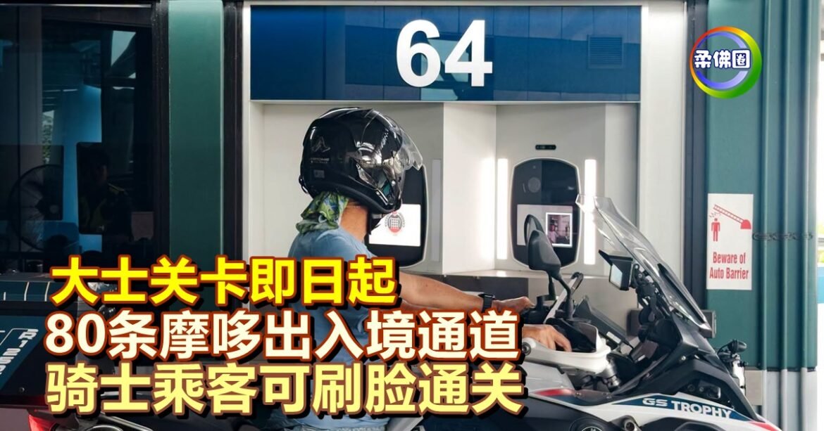 大士关卡即日起  80条摩哆出入境通道  骑士乘客可刷脸通关