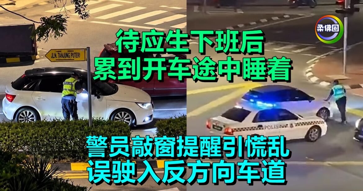 待应生下班后  累到开车途中睡着  警员敲窗提醒引慌乱  误驶入反方向车道