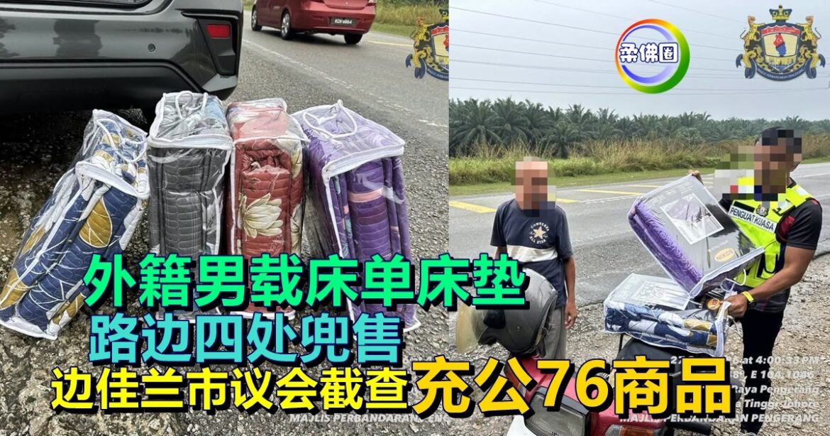 外籍男载床单床垫  路边四处兜售  边佳兰市议会截查  充公76商品