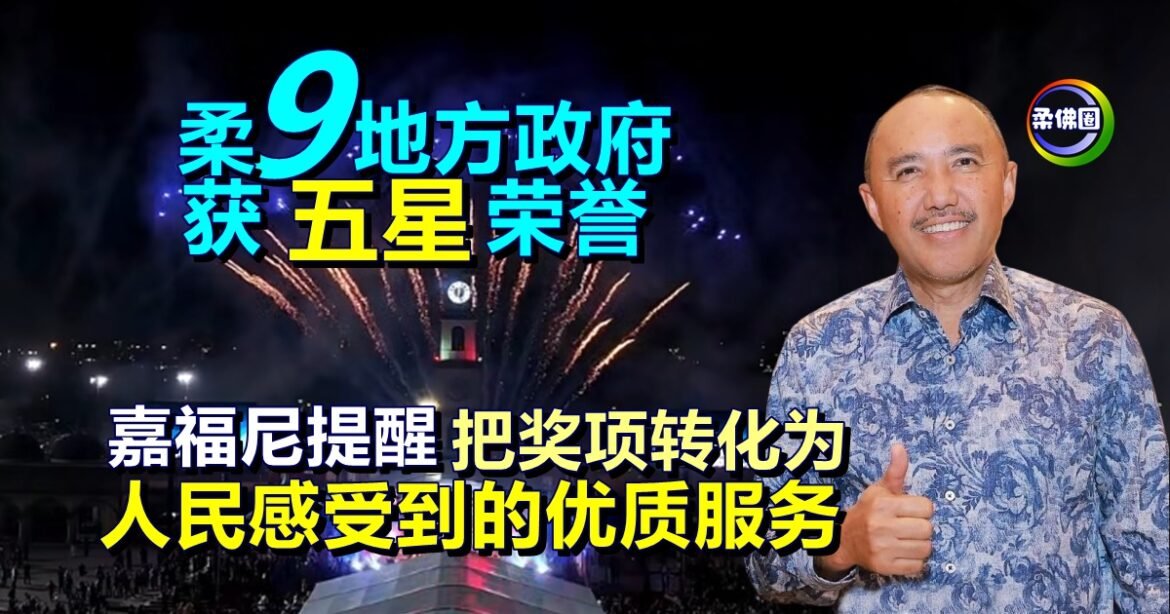 柔9地方政府获“五星”荣誉  嘉福尼提醒   把奖项转化为  人民感受到的优质服务