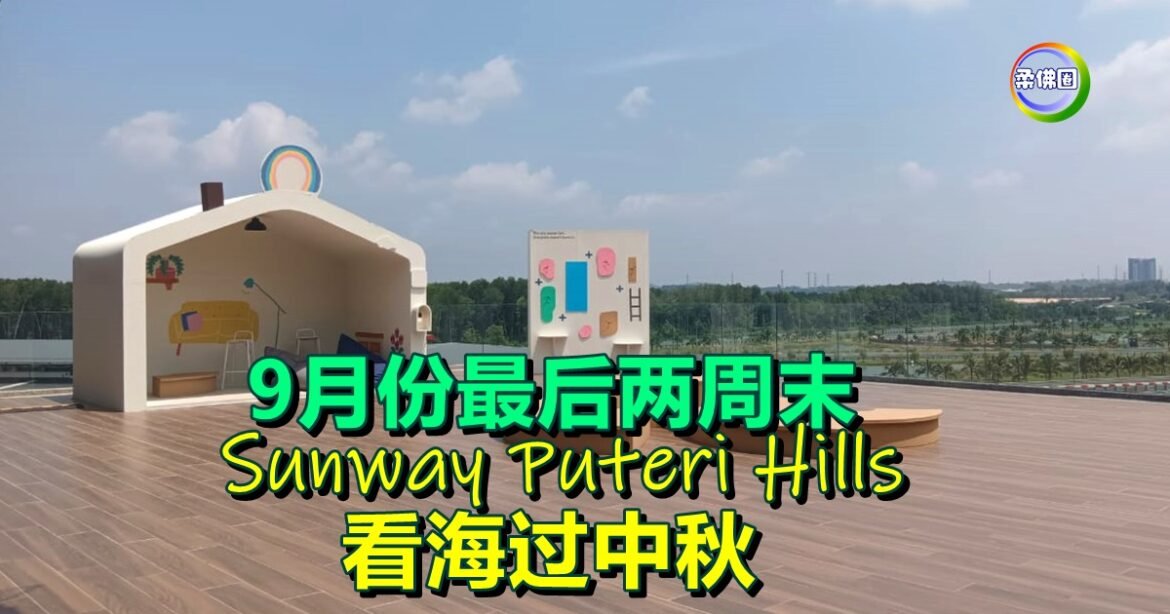 9月份最后两周末  新山Sunway Puteri Hills 看海过中秋