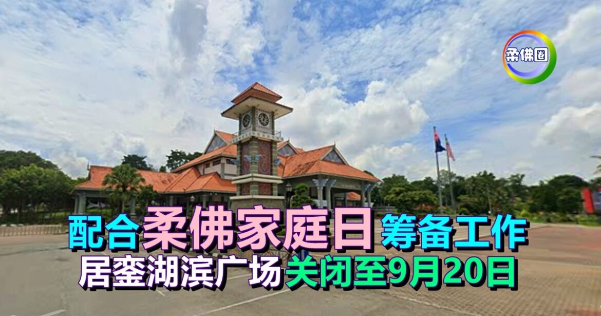 配合柔佛家庭日活动筹备工作  居銮湖滨广场关闭至9月20日