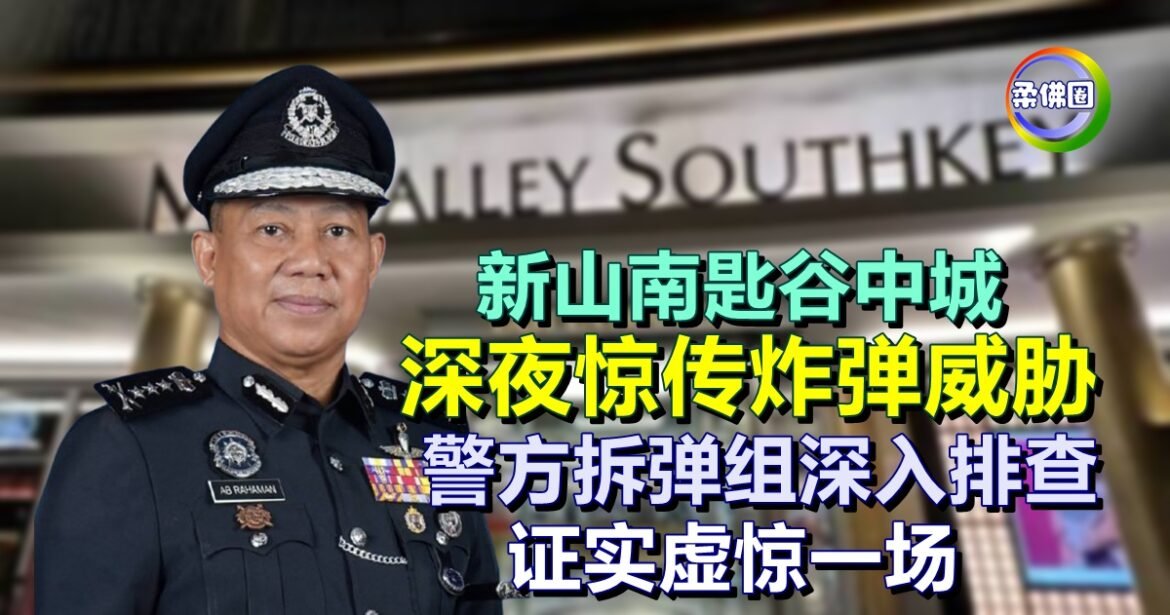 新山南匙谷中城  深夜惊传炸弹威胁  警方拆弹组深入排查  证实虚惊一场