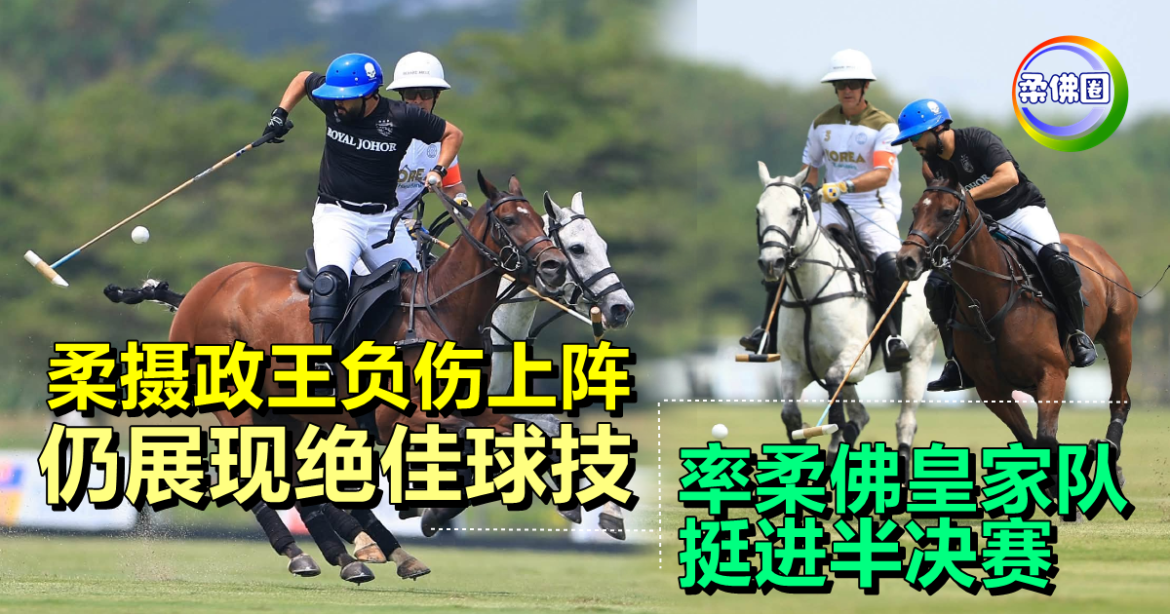 柔摄政王负伤上阵  仍展现绝佳球技  8比7击败韩国  率柔佛皇家队挺进半决赛