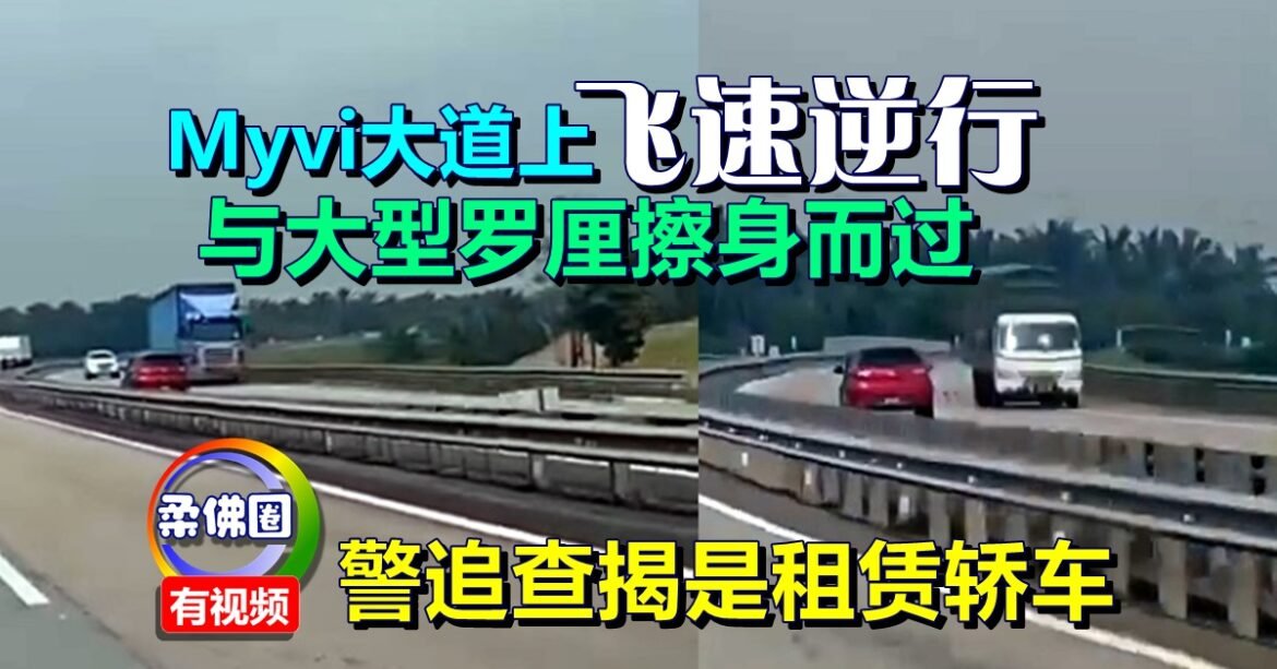 Myvi大道上飞速逆行  与大型罗厘擦身而过  警追查揭是租赁轿车