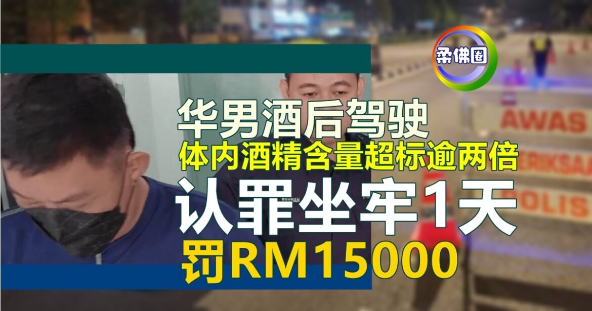 华男酒后驾驶   体内酒精含量超标逾两倍  认罪坐牢1天  罚RM15000
