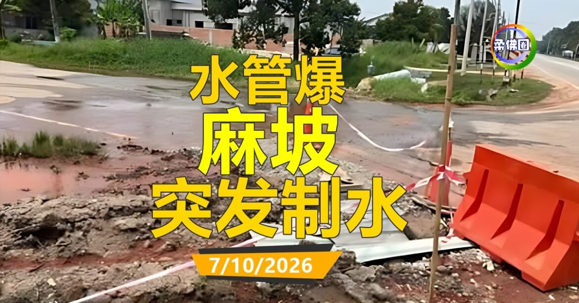7/10/2026 水管爆  麻坡多区突发制水
