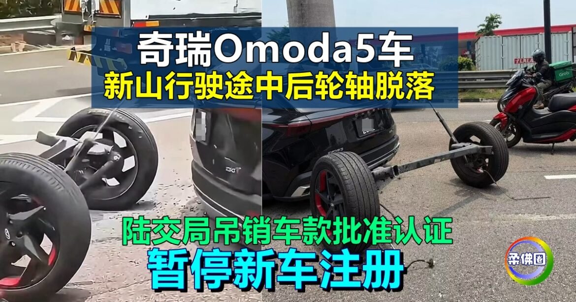 新山行驶途中后轮轴脱落  陆交局吊销奇瑞Omoda5车款批准认证  暂停新车注册