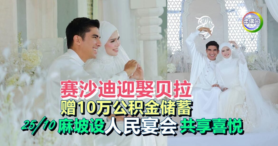 赛沙迪迎娶贝拉  赠10万公积金储蓄  10月25日麻坡设“人民宴会”共享喜悦