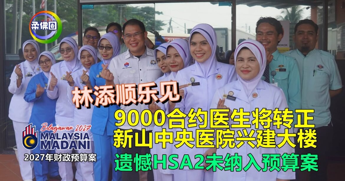 林添顺乐见9000合约医生将转正  新山中央医院兴建大楼  遗憾HSA2未纳入预算案