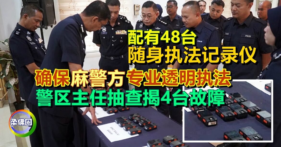 配有48台随身执法记录仪  确保麻警方专业透明执法  警区主任抽查揭4台故障