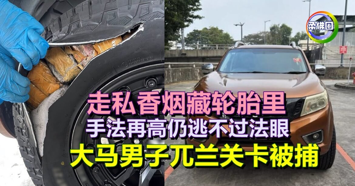 走私香烟藏轮胎里  手法再高仍逃不过法眼  大马男子兀兰关卡被捕