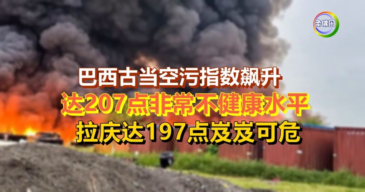 巴西古当空污指数飙升  达207点非常不健康水平  拉庆达197点岌岌可危