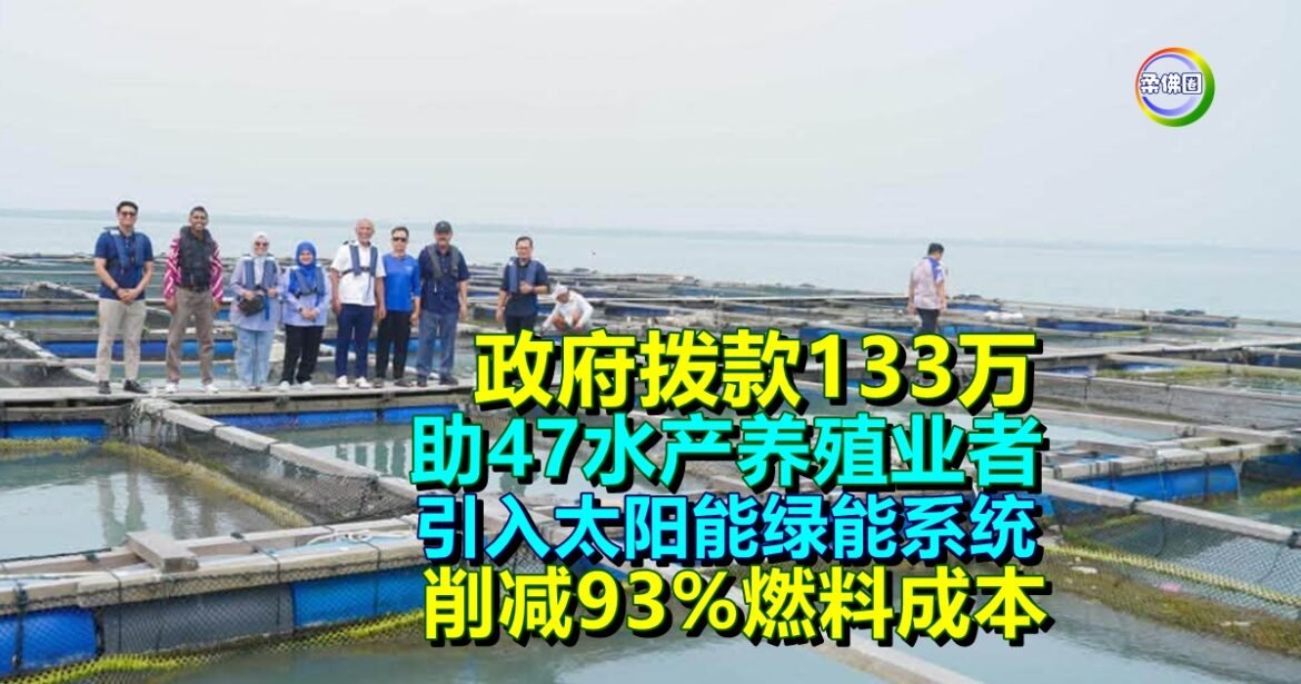 政府拨款133万  助47水产养殖业者  引入太阳能绿能系统  削减93%燃料成本